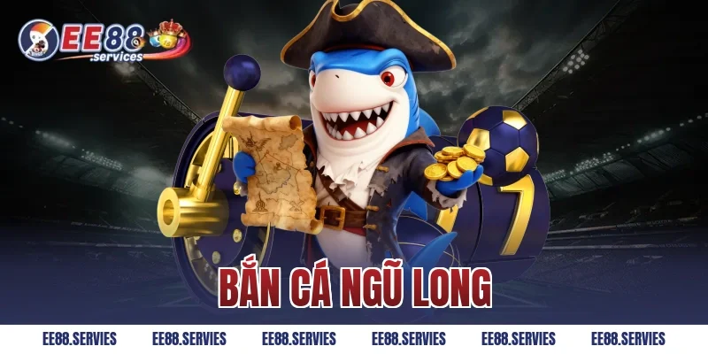 Bắn Cá Ngũ Long