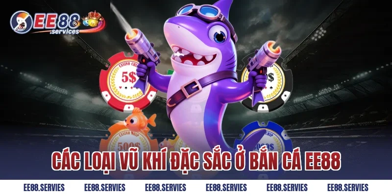Các loại vũ khí đặc sắc ở Bắn Cá EE88