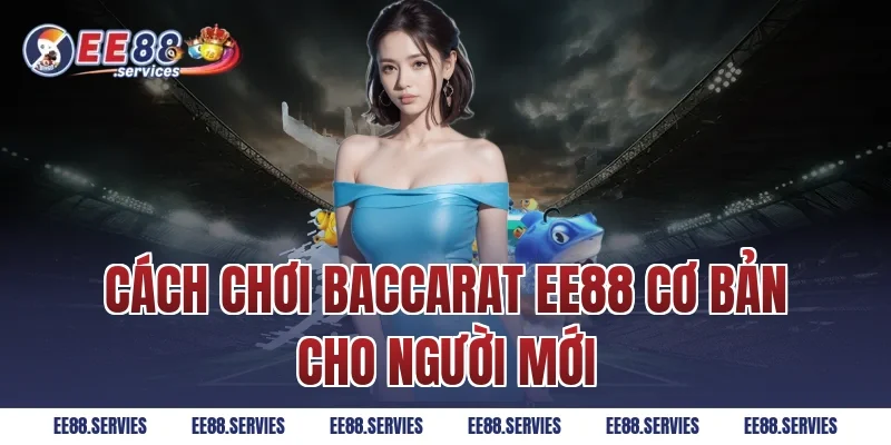 Cách chơi Baccarat EE88 cơ bản cho người mới