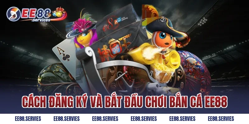 Cách đăng ký và bắt đầu chơi Bắn Cá EE88