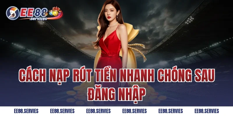 Cách nạp rút tiền nhanh chóng sau đăng nhập