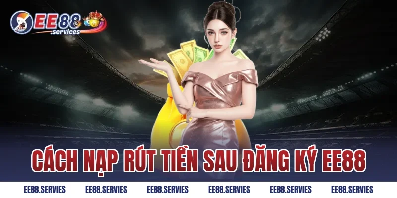 Cách nạp rút tiền sau Đăng Ký EE88