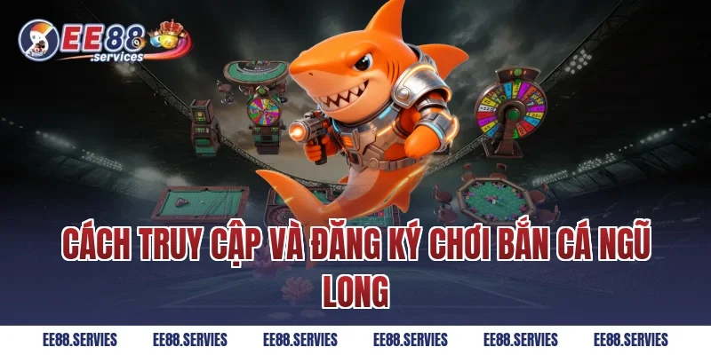 Cách truy cập và đăng ký chơi Bắn Cá Ngũ Long