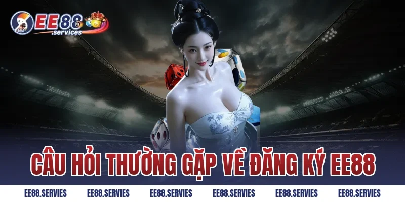 Câu hỏi thường gặp về Đăng Ký EE88