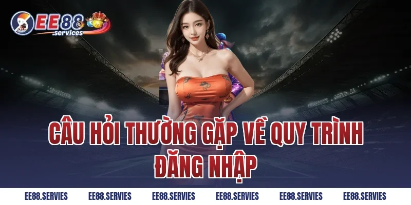 Câu hỏi thường gặp về quy trình đăng nhập