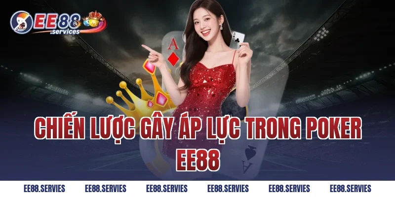 Chiến Lược Gây Áp Lực Trong Poker EE88