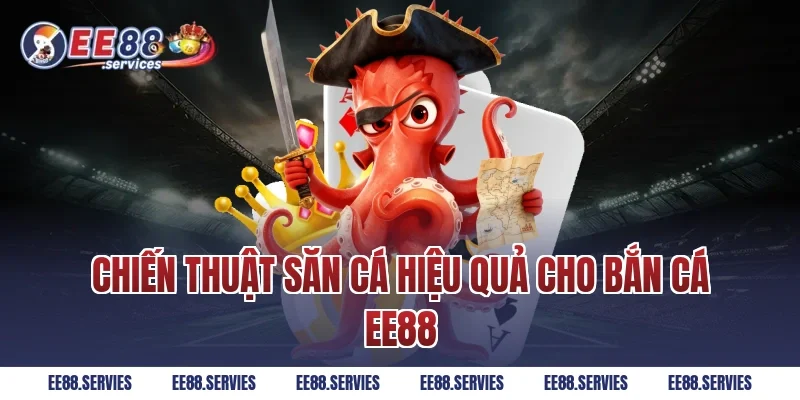 Chiến thuật săn cá hiệu quả cho Bắn Cá EE88