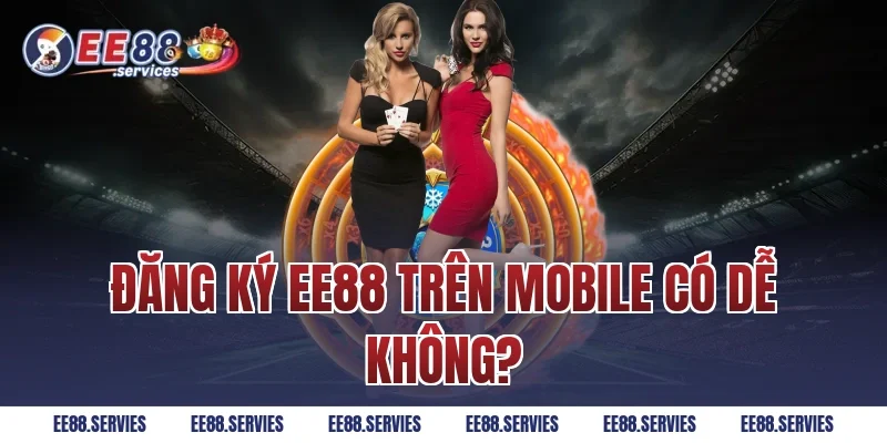 Đăng Ký EE88 trên mobile có dễ không?