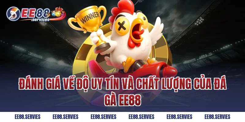 Đánh giá về độ uy tín và chất lượng của Đá Gà EE88