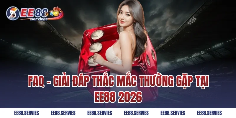 FAQ - Giải đáp thắc mắc thường gặp tại EE88 2026