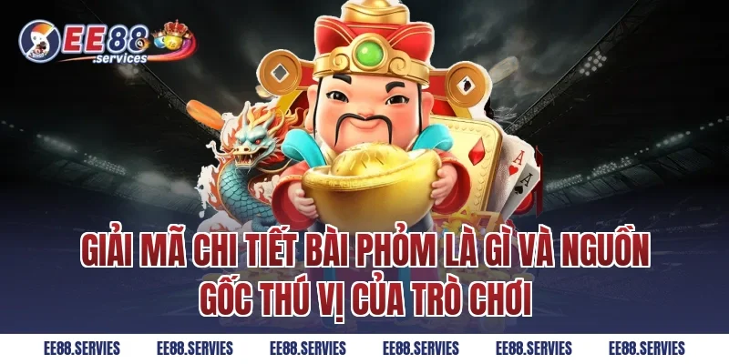 Giải mã chi tiết Bài phỏm là gì và nguồn gốc thú vị của trò chơi