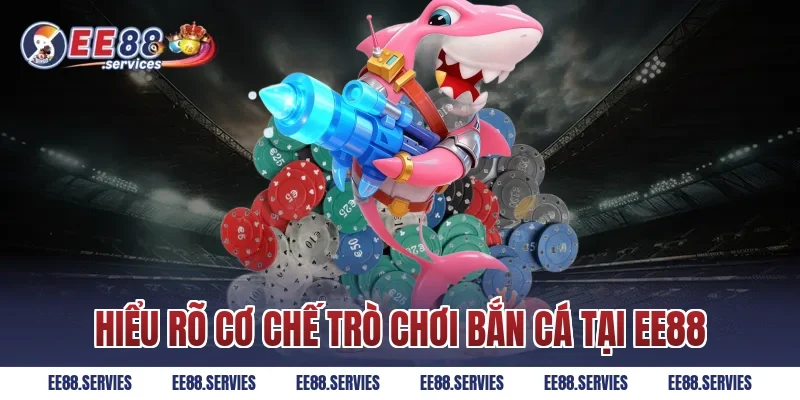 Hiểu rõ cơ chế trò chơi bắn cá tại EE88