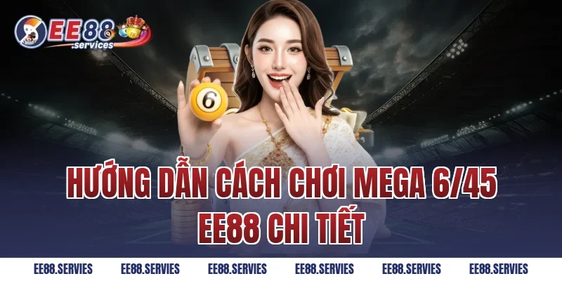 Hướng dẫn cách chơi Mega 6/45 EE88 chi tiết