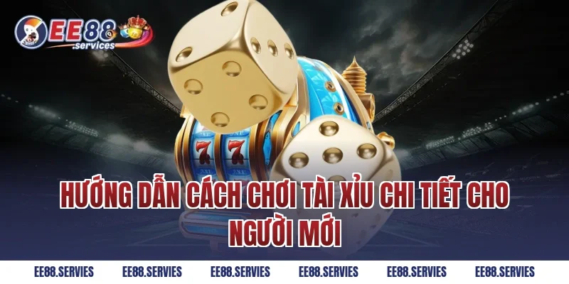 Hướng dẫn cách chơi tài xỉu chi tiết cho người mới