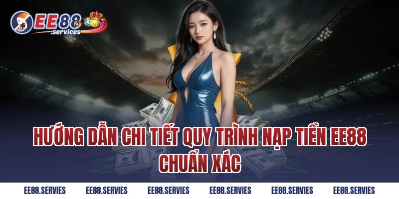Hướng dẫn chi tiết quy trình Nạp Tiền EE88 chuẩn xác