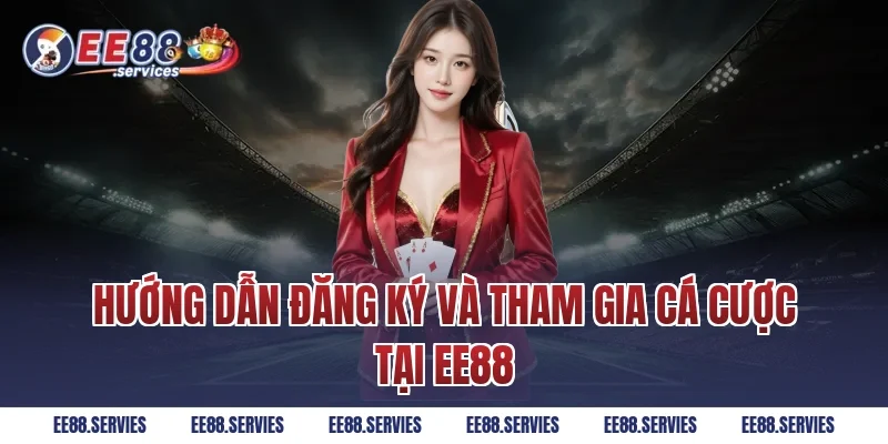 Hướng dẫn đăng ký và tham gia cá cược tại EE88