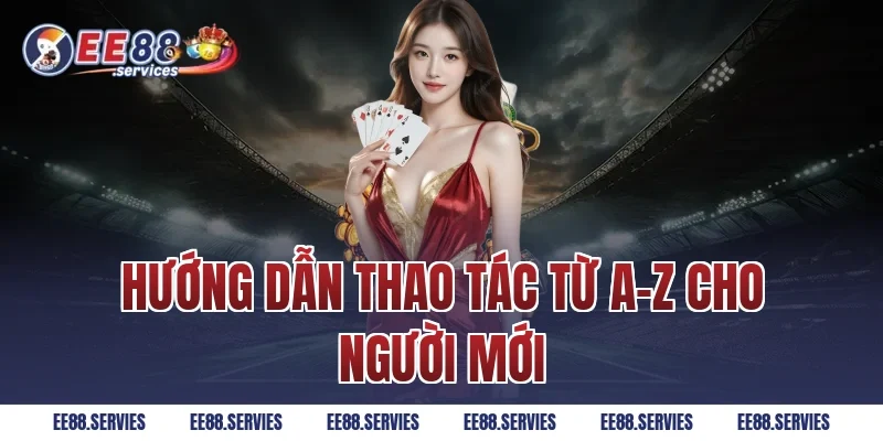 Hướng dẫn thao tác từ A-Z cho người mới