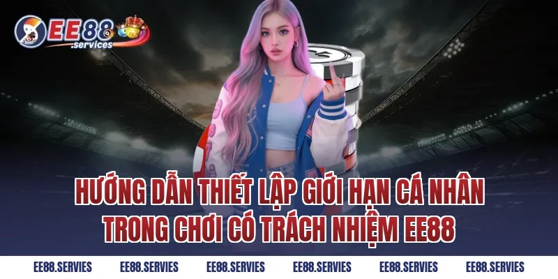 Hướng dẫn thiết lập giới hạn cá nhân trong Chơi Có Trách Nhiệm EE88