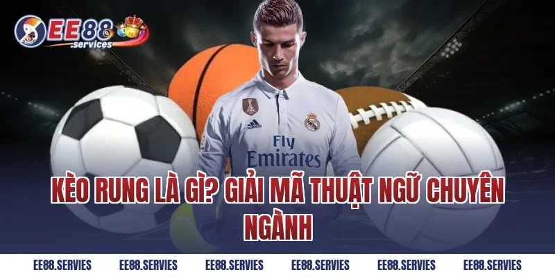 Kèo Rung là gì? Giải mã thuật ngữ chuyên ngành