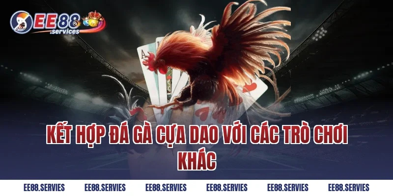 Kết hợp Đá Gà Cựa Dao với các trò chơi khác