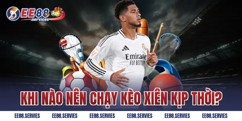 Khi nào nên chạy kèo xiên kịp thời?