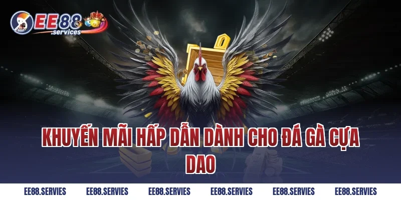 Khuyến mãi hấp dẫn dành cho Đá Gà Cựa Dao