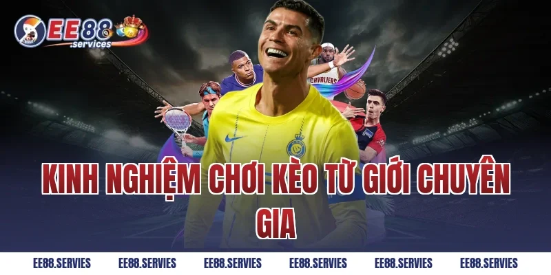 Kinh nghiệm chơi kèo từ giới chuyên gia