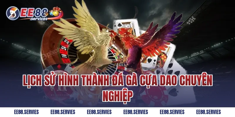 Lịch sử hình thành Đá Gà Cựa Dao chuyên nghiệp