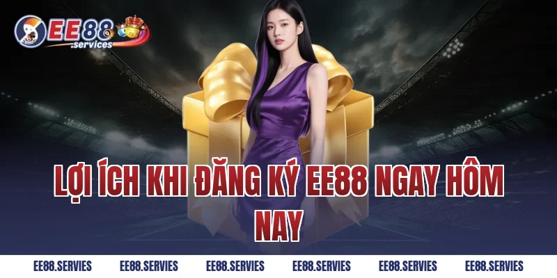 Lợi ích khi Đăng Ký EE88 ngay hôm nay