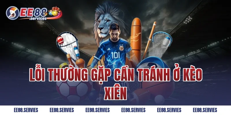 Lỗi thường gặp cần tránh ở kèo xiên