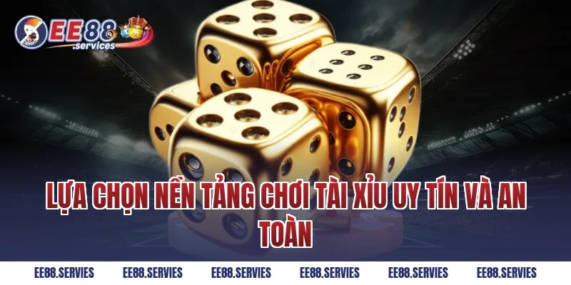 Lựa chọn nền tảng chơi tài xỉu uy tín và an toàn