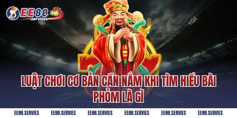 Luật chơi cơ bản cần nắm khi tìm hiểu Bài phỏm là gì