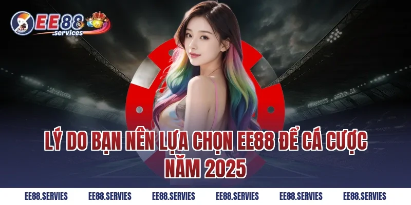 Lý do bạn nên lựa chọn EE88 để cá cược năm 2025