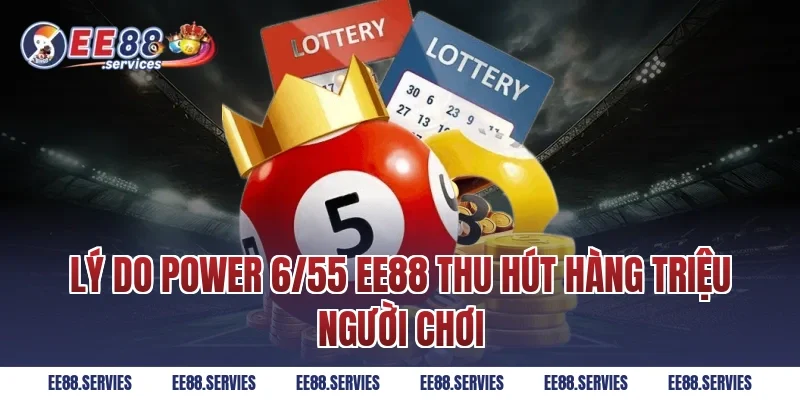 Lý do Power 6/55 EE88 thu hút hàng triệu người chơi