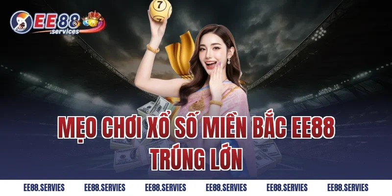 Mẹo chơi Xổ Số Miền Bắc EE88 trúng lớn