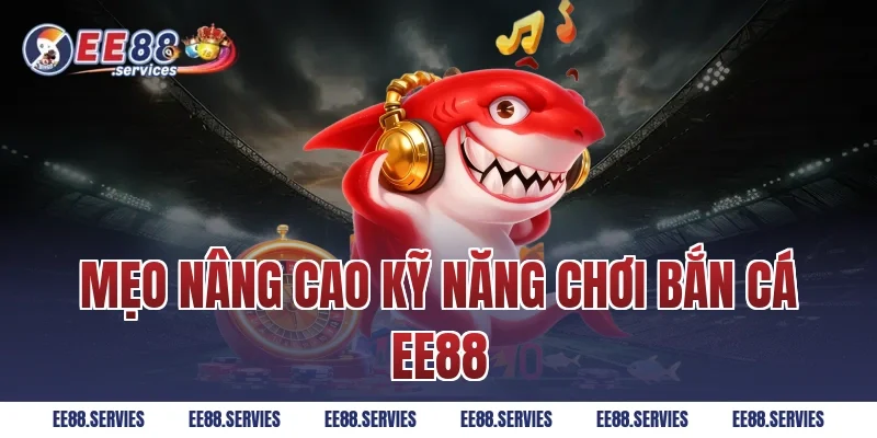 Mẹo nâng cao kỹ năng chơi Bắn Cá EE88
