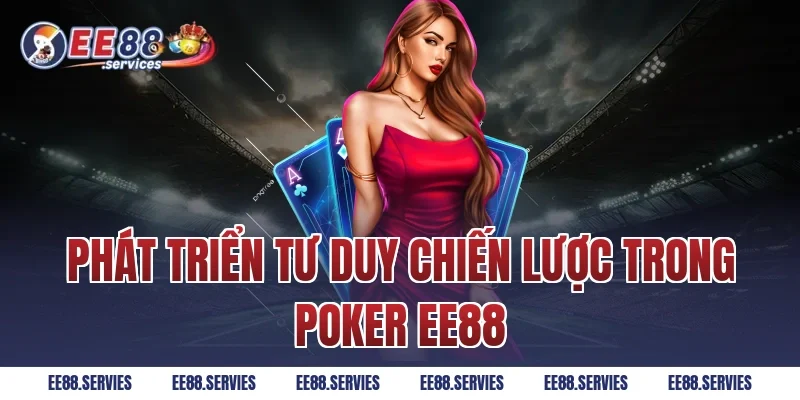Phát Triển Tư Duy Chiến Lược Trong Poker EE88