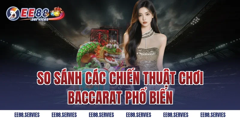 So sánh các chiến thuật chơi Baccarat phổ biến