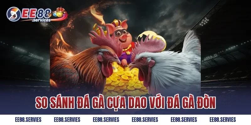 So sánh Đá Gà Cựa Dao với Đá Gà Đòn