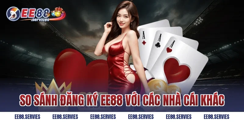 So sánh Đăng Ký EE88 với các nhà cái khác