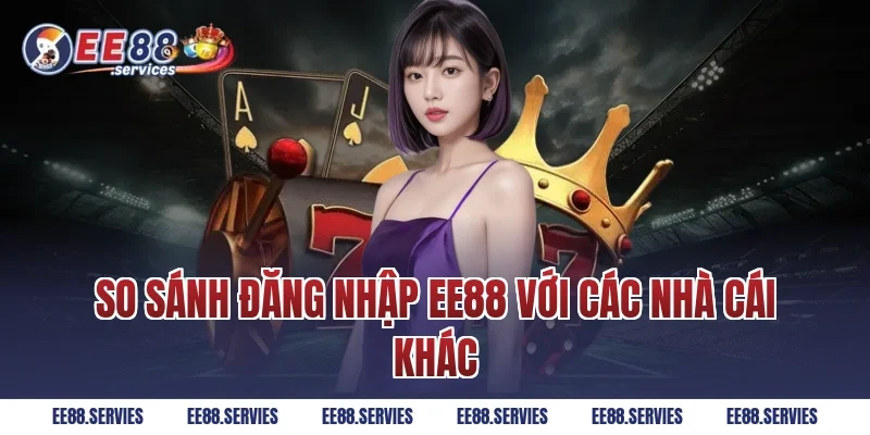 So sánh Đăng Nhập EE88 với các nhà cái khác