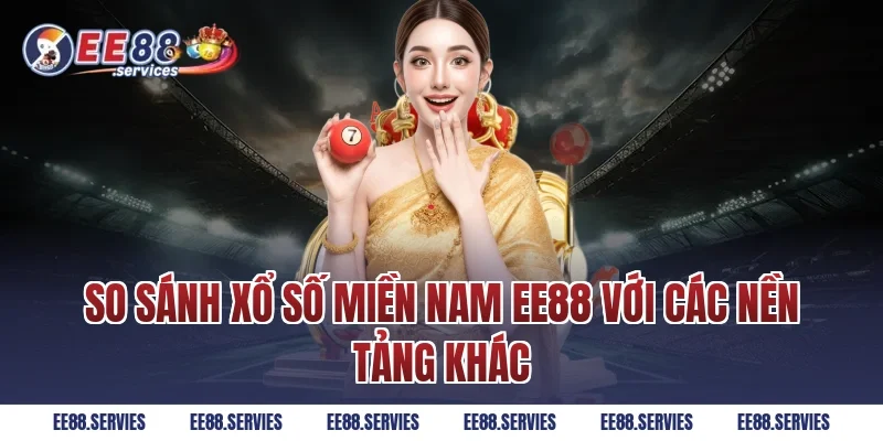 So sánh Xổ Số Miền Nam EE88 với các nền tảng khác