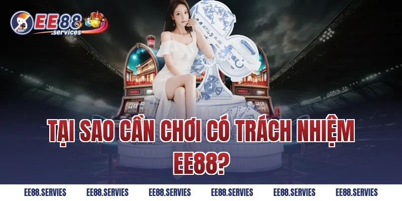 Tại sao cần Chơi Có Trách Nhiệm EE88?