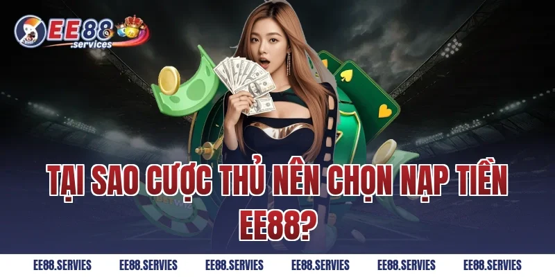 Tại sao cược thủ nên chọn Nạp Tiền EE88?