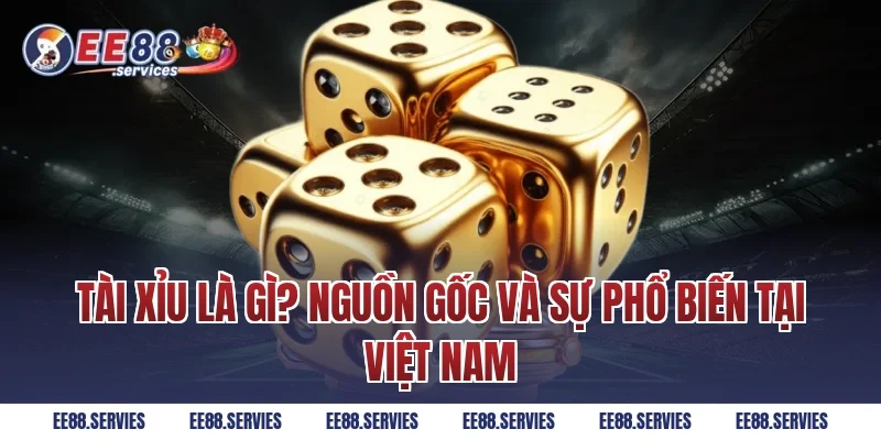 Tài xỉu là gì? Nguồn gốc và sự phổ biến tại Việt Nam
