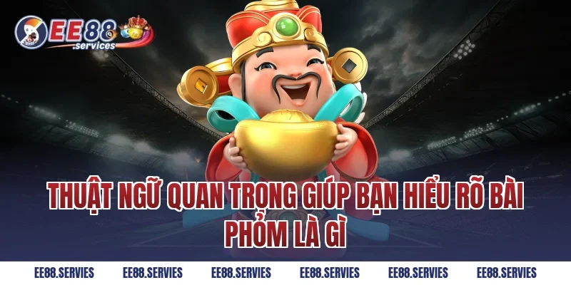 Thuật ngữ quan trọng giúp bạn hiểu rõ Bài phỏm là gì