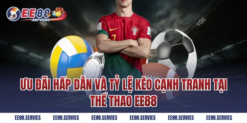 Ưu đãi hấp dẫn và tỷ lệ kèo cạnh tranh tại Thể Thao EE88