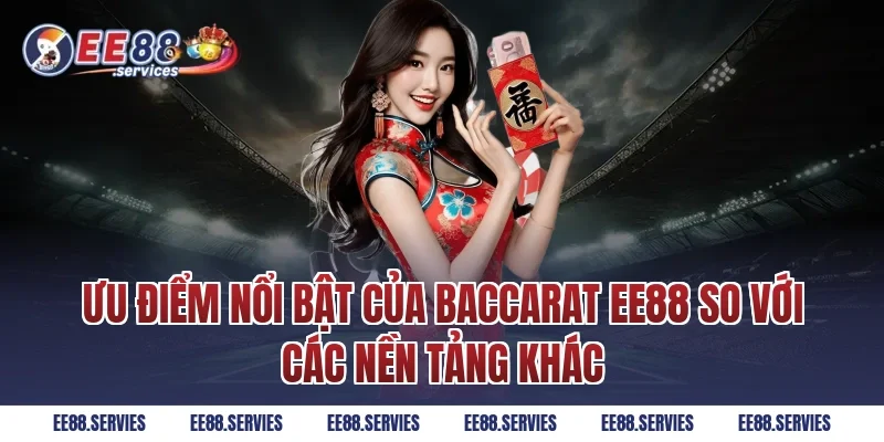Ưu điểm nổi bật của Baccarat EE88 so với các nền tảng khác