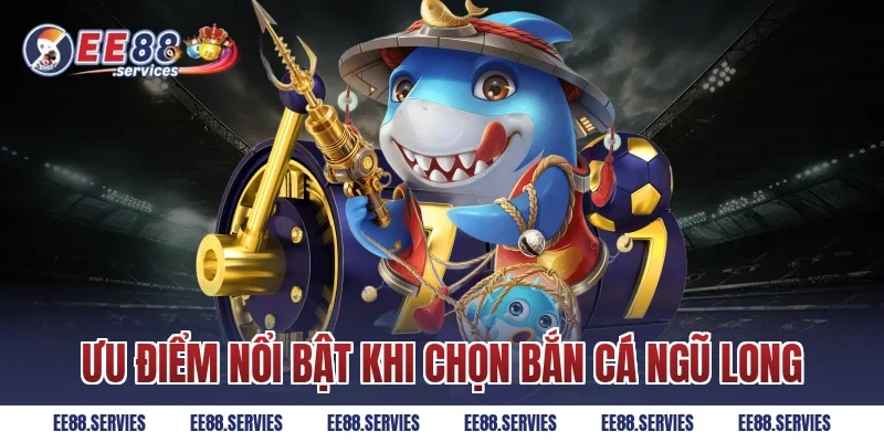 Ưu điểm nổi bật khi chọn Bắn Cá Ngũ Long