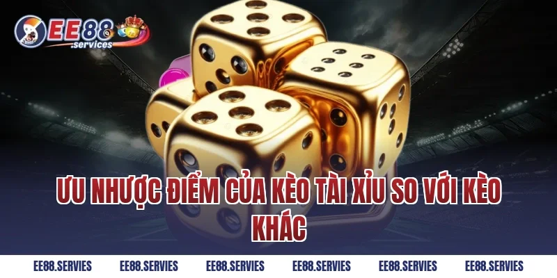 Ưu nhược điểm của Kèo Tài Xỉu so với kèo khác